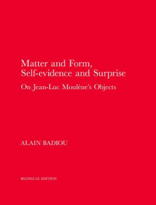 Carte Matter and Form, Self-Evidence and Surprise - On Jean-Luc Moulene`s Objects Alain Badiou