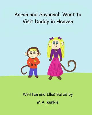 Kniha Aaron and Savannah Want to Visit Daddy in Heaven M a Kunkle