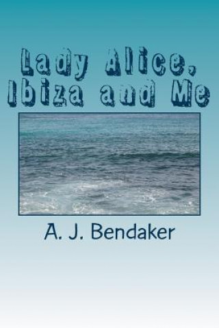 Książka Lady Alice, Ibiza and Me: Sex, Romance and Skulduggery - not necessarily in that order! A J Bendaker