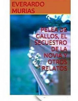 Könyv Pelea de Gallos, El Secuestro de la Novia y Otros Relatos Everardo Murias