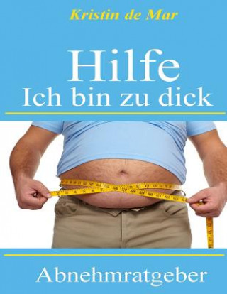 Книга Hilfe Ich Bin Zu Dick: Abnehmratgeber Für Personen Die Ohne Hungern Schlank Werden Wollen Kristin De Mar