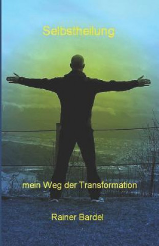 Kniha SELBSTHEILUNG mein Weg der Transformation Rainer Bardel