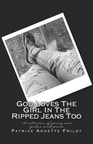 Carte God Loves the Girl in the Ripped Jeans Too: A Collection of Poetry and Spoken Word Pieces Patrice Annette Frilot