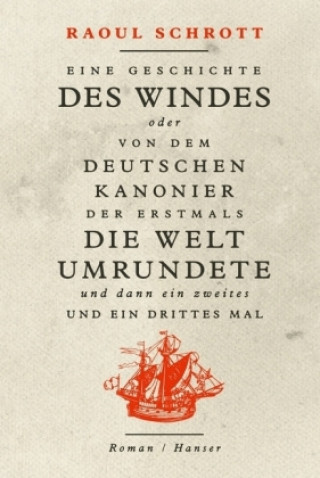 Kniha Eine Geschichte des Windes oder Von dem deutschen Kanonier der erstmals die Welt umrundete und dann ein zweites und ein drittes Mal Raoul Schrott