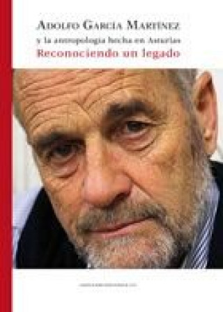 Libro ADOLFO GARCÍA MARTÍNEZ Y LA ANTROPOLOGÍA HECHA EN ASTURIAS ADOLFO GARCIA MARTINEZ