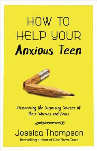 Kniha How to Help Your Anxious Teen: Discovering the Surprising Sources of Their Worries and Fears Jessica Thompson