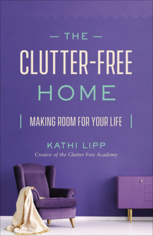 Knjiga The Clutter-Free Home: Making Room for Your Life Kathi Lipp