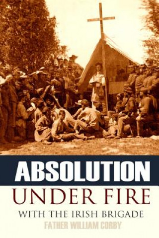 Könyv Absolution Under Fire: 3 Years with the Famous Irish Brigade (Abridged, Annotated) Father William Corby