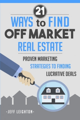 Könyv 21 Ways to Find Off Market Real Estate: Proven Marketing Strategies to Finding Lucrative Deals Jeff Leighton