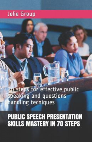 Könyv Public Speech Presentation Skills Mastery in 70 Steps: 70 steps for effective public speaking and questions handling tecniques Jolie Group