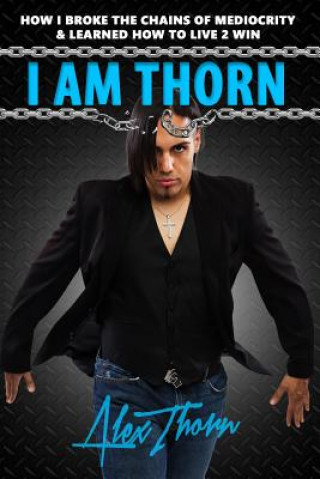 Könyv I Am Thorn: How I Broke the Chains Of Mediocrity & Learned How To Live 2 Win Alex Thorn