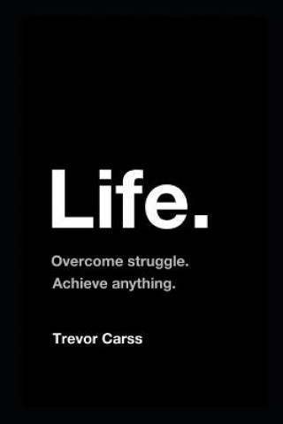 Книга Life: Overcome Struggle. Achieve Anything. Trevor Carss