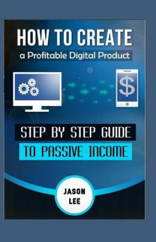 Kniha How to Create a Profitable Digital Product: Step by Step Guide to Passive Income Jason Lee