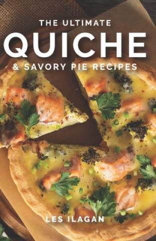 Kniha The Ultimate Quiche & Savory Pie Recipes Les Ilagan