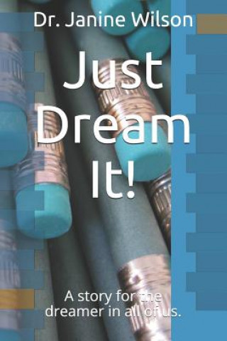 Kniha Just Dream It!: A Story for the Dreamer in All of Us. Janine Wilson