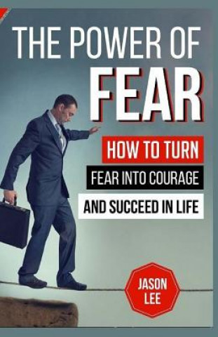 Kniha The Power of Fear: How to Turn Fear Into Courage and Succeed in Life Jason Lee