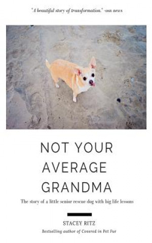 Книга Not Your Average Grandma: The Story of a Little Senior Rescue Dog with Big Life Lessons Stacey Ritz
