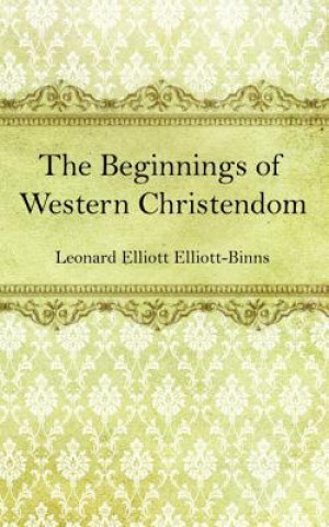 Kniha The Beginnings of Western Christendom Leonard Elliott Elliott-Binns