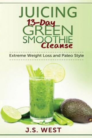 Kniha Juicing: 13-Day Green Smoothie Cleanse for Detoxing, Extreme Weight Loss and Paleo Style J S West
