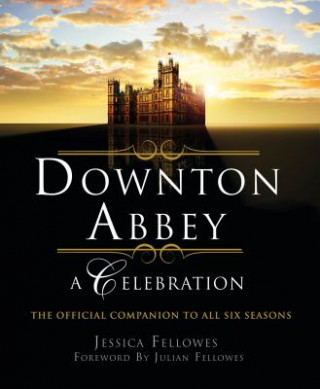 Carte Downton Abbey - A Celebration: The Official Companion to All Six Seasons Jessica Fellowes