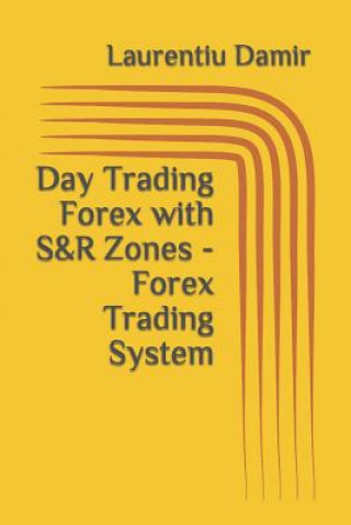 Kniha Day Trading Forex with S&R Zones - Forex Trading System Laurentiu Damir