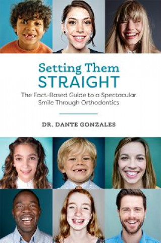 Könyv Setting Them Straight: The Fact-Based Guide to a Spectacular Smile Through Orthodontics Dante Gonzales