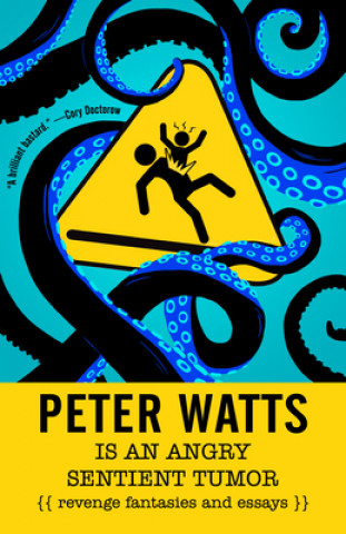 Kniha Peter Watts Is an Angry Sentient Tumor: Revenge Fantasies and Essays Peter Watts