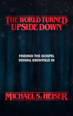 Kniha The World Turned Upside Down: Finding the Gospel in Stranger Things Michael S. Heiser