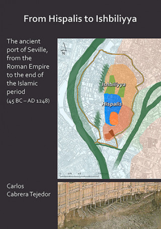 Kniha From Hispalis to Ishbiliyya: The Ancient Port of Seville, from the Roman Empire to the End of the Islamic Period (45 BC - AD 1248) Carlos Cabrera Tejedor