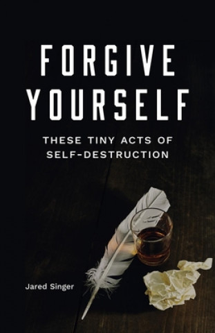 Carte Forgive Yourself These Tiny Acts of Self-Destruction Jared Singer