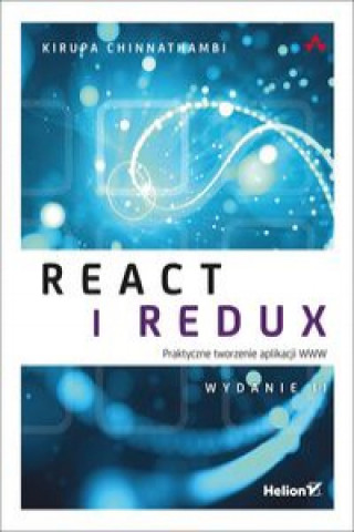 Kniha React i Redux Praktyczne tworzenie aplikacji WWW Wydanie II Kirupa Chinnathambi