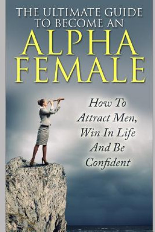 Kniha The Ultimate Guide to Become an Alpha Female: How to Attract Men, Win in Life and Be Confident Allison Lewis