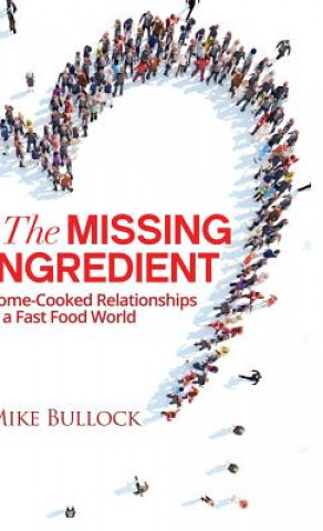 Kniha The Missing Ingredient: Home Cooked Relationships in a Fast Food World Mike Bullock