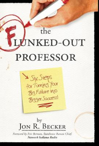 Könyv The Flunked-Out Professor: Six Steps to Turn Your Big Failure Into Bigger Success Jon R Becker