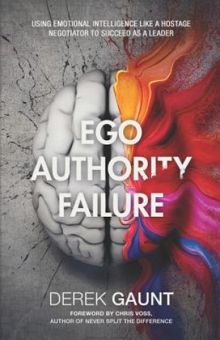 Könyv Ego, Authority, Failure: Using Emotional Intelligence Like a Hostage Negotiator to Succeed as a Leader Derek Gaunt