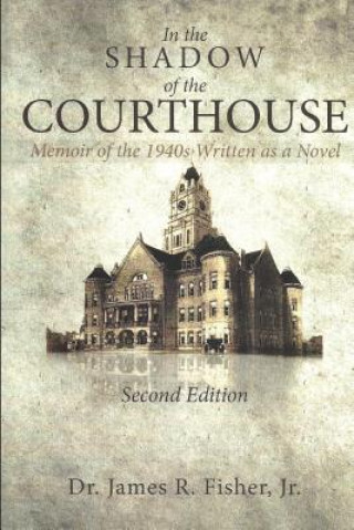 Knjiga IN THE SHADOW OF THE COURTHOUSE Memoir of the 1940s Written as a Novel James R R Fisher Jr