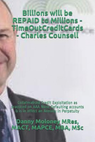 Kniha Billions Will Be Repaid to Millions - Timeoutcreditcards - Charles Counsell: Collateralised Credit Exploitation as Practiced on AAA None Defaulting Ac Mact Mapce Mres