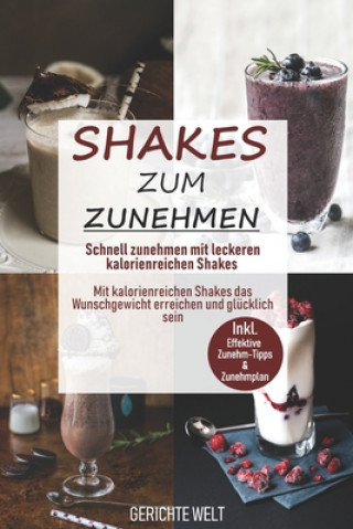 Kniha Shakes zum Zunehmen: Schnell zunehmen mit leckeren kalorienreichen Shakes - Mit kalorienreichen Shakes das Wunschgewicht erreichen und glüc Gerichte Welt