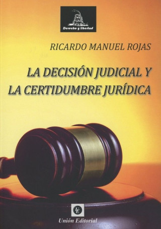 Книга LA DECISIÓN JUDICIAL Y LA CERTIDUMBRE JURÍDICA RICARDO MANUEL ROJAS