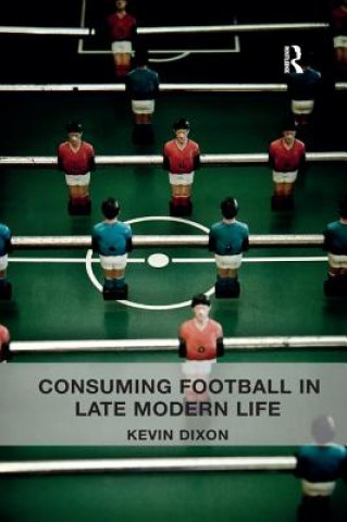 Książka Consuming Football in Late Modern Life Kevin Dixon