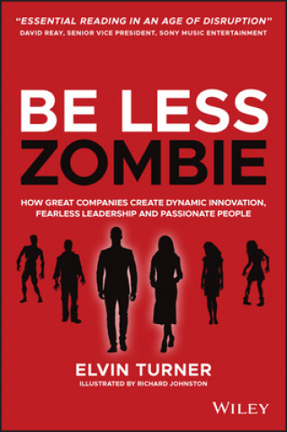 Книга Be Less Zombie - How Great Companies Create Dynamic Innovation, Fearless Leadership and Passionate People Elvin Turner