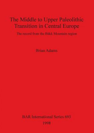Kniha Middle to Upper Palaeolithic Transition in Central Europe Brian Adams