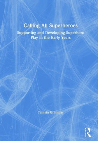 Kniha Calling All Superheroes: Supporting and Developing Superhero Play in the Early Years Tamsin Grimmer