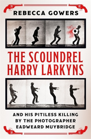 Knjiga Scoundrel Harry Larkyns and his Pitiless Killing by the Photographer Eadweard Muybridge Rebecca Gowers