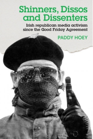 Książka Shinners, Dissos and Dissenters: Irish Republican Media Activism Since the Good Friday Agreement Paddy Hoey