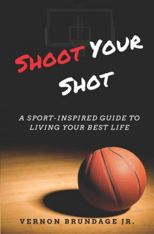Könyv Shoot Your Shot: A Sport-Inspired Guide To Living Your Best Life Vernon Brundage Jr