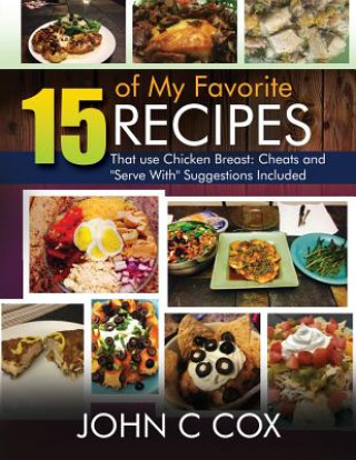 Könyv 15 of My Favorite Recipes That Use Chicken Breast: Cheats and Serve with Suggestions Included John Cox
