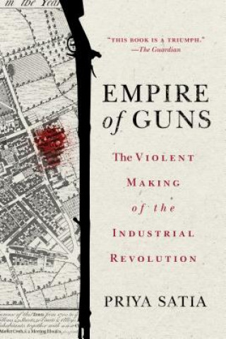 Carte Empire of Guns: The Violent Making of the Industrial Revolution Priya Satia