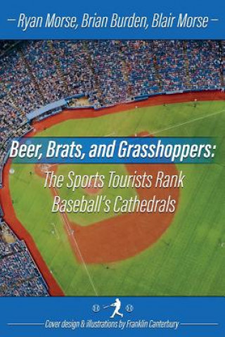 Könyv Beer, Brats and Grasshoppers: The Sports Tourists Rank Baseball's Cathedrals: Volume 1 Ryan Morse