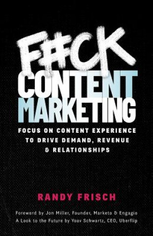 Kniha F#ck Content Marketing: Focus on Content Experience to Drive Demand, Revenue & Relationships Randy Frisch